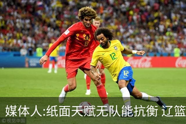 媒体人:纸面天赋无队能抗衡 辽篮王朝呼之欲出