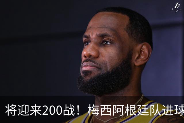 将迎来200战！梅西阿根廷队进球分布：对玻利维亚打进11球最多